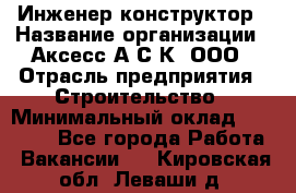 Инженер-конструктор › Название организации ­ Аксесс-А.С.К, ООО › Отрасль предприятия ­ Строительство › Минимальный оклад ­ 35 000 - Все города Работа » Вакансии   . Кировская обл.,Леваши д.